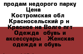 продам недорого парку › Цена ­ 300 - Костромская обл., Красносельский р-н, Красное-на-Волге пгт Одежда, обувь и аксессуары » Женская одежда и обувь   